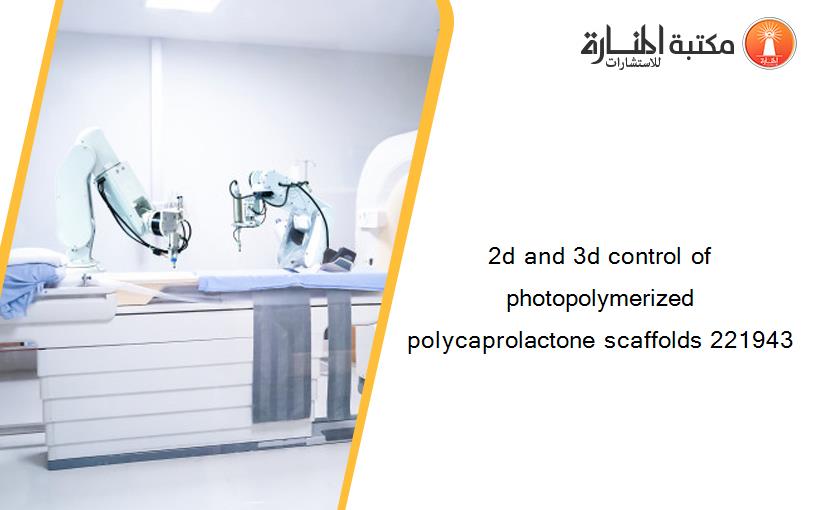 2d and 3d control of photopolymerized polycaprolactone scaffolds 221943