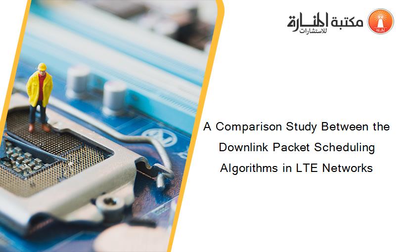 A Comparison Study Between the Downlink Packet Scheduling Algorithms in LTE Networks