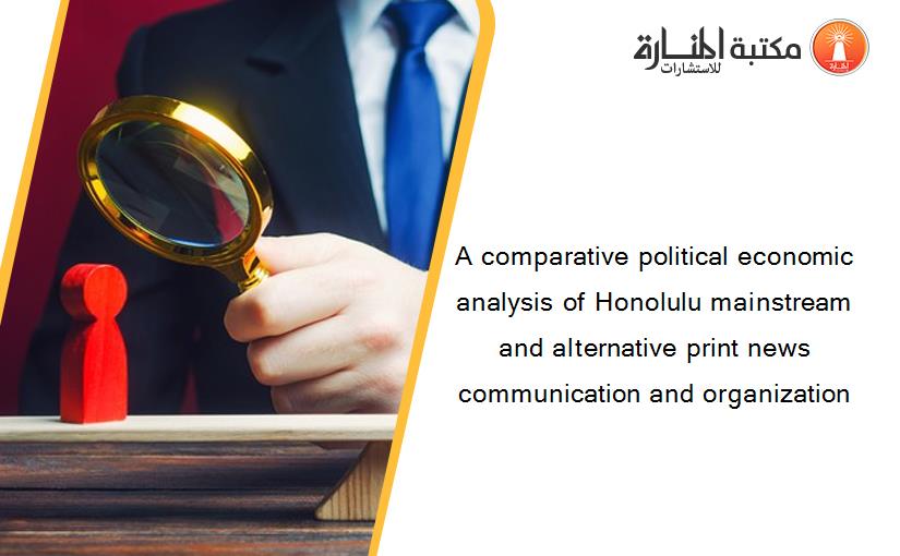 A comparative political economic analysis of Honolulu mainstream and alternative print news communication and organization