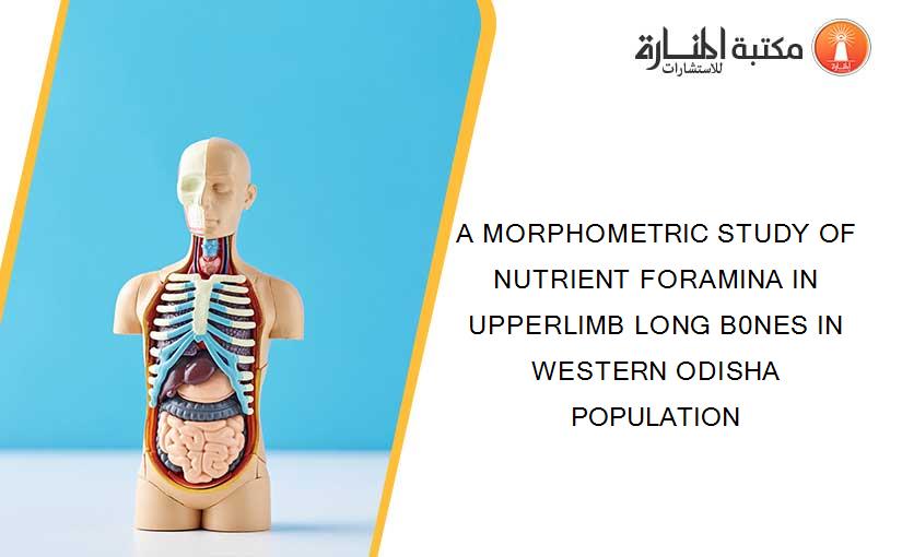 A MORPHOMETRIC STUDY OF NUTRIENT FORAMINA IN UPPERLIMB LONG B0NES IN WESTERN ODISHA POPULATION