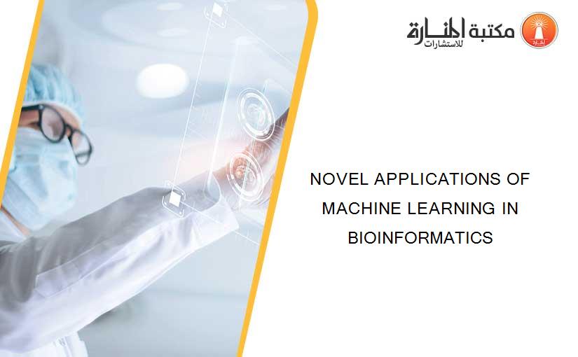 NOVEL APPLICATIONS OF MACHINE LEARNING IN BIOINFORMATICS