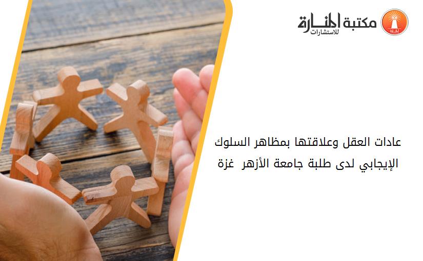 عادات العقل وعلاقتها بمظاهر السلوك الإيجابي لدى طلبة جامعة الأزهر - غزة