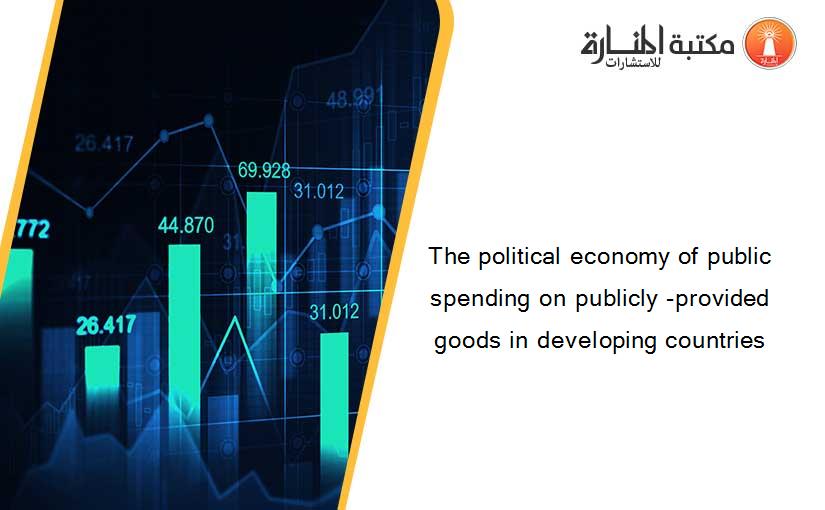 The political economy of public spending on publicly -provided goods in developing countries