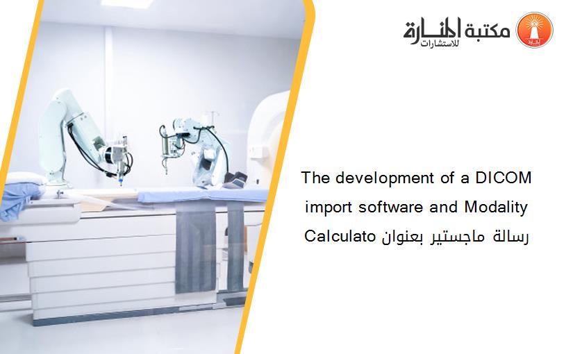 The development of a DICOM import software and Modality Calculato رسالة ماجستير بعنوان