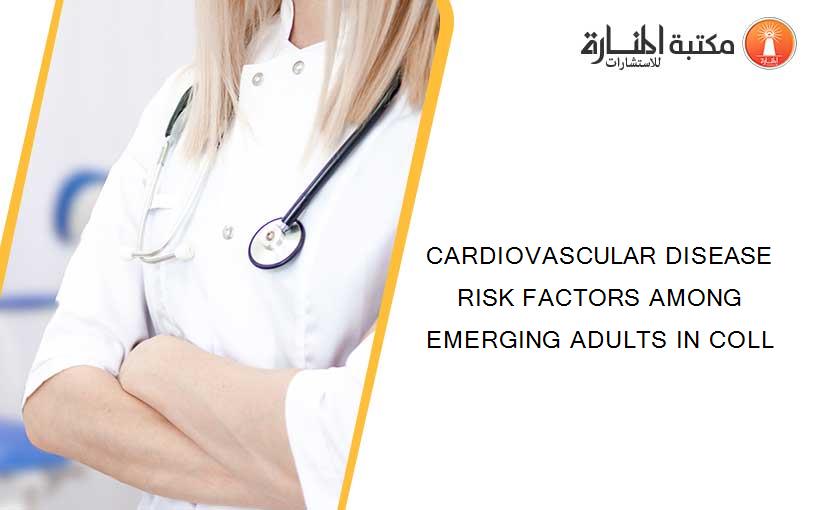 CARDIOVASCULAR DISEASE RISK FACTORS AMONG EMERGING ADULTS IN COLL