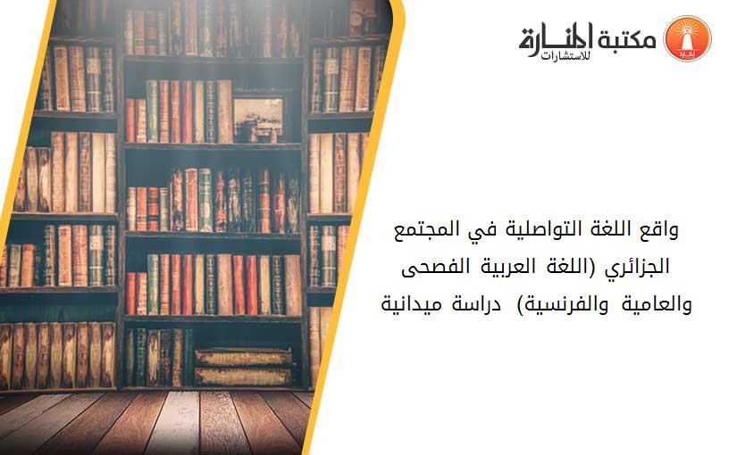 واقع اللغة التواصلية في المجتمع الجزائري (اللغة العربية الفصحى والعامية والفرنسية) - دراسة ميدانية-