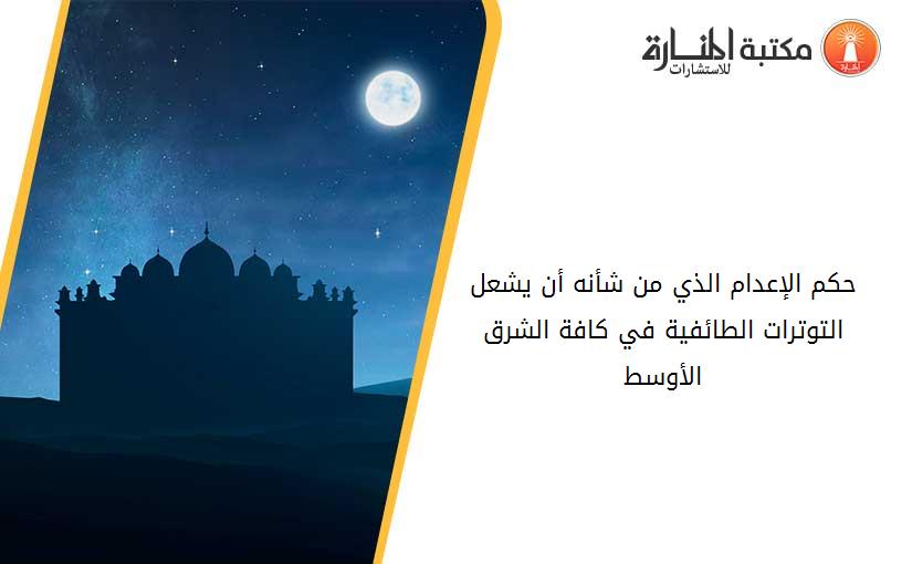 حكم الإعدام الذي من شأنه أن يشعل التوترات الطائفية في كافة الشرق الأوسط