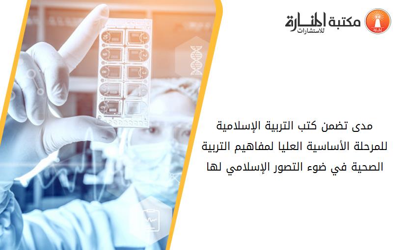 مدى تضمن كتب التربية الإسلامية للمرحلة الأساسية العليا لمفاهيم التربية الصحية في ضوء التصور الإسلامي لها