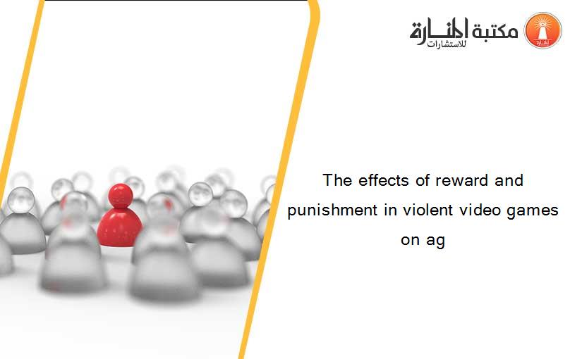 The effects of reward and punishment in violent video games on ag