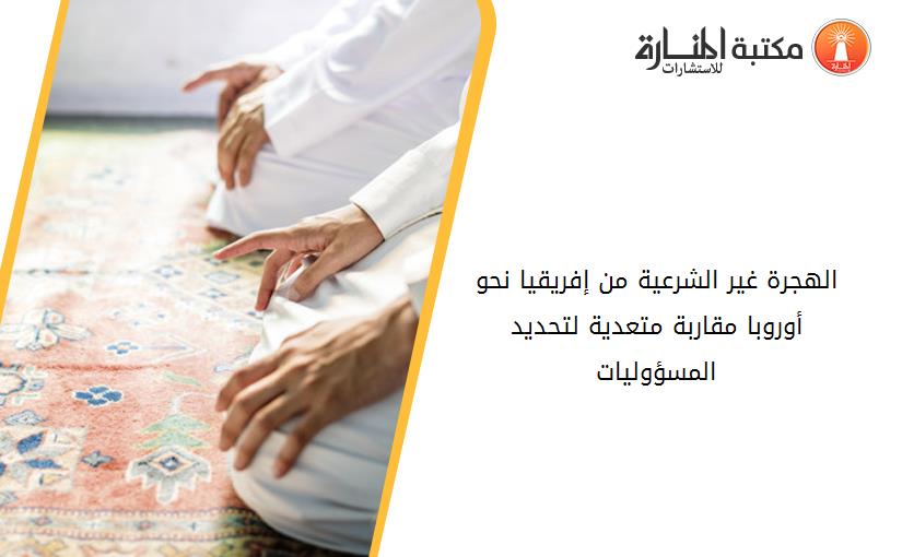 الهجرة غير الشرعية من إفريقيا نحو أوروبا_ مقاربة متعدية لتحديد المسؤوليات