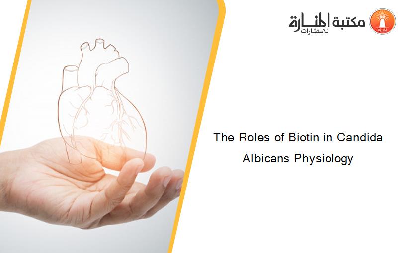 The Roles of Biotin in Candida Albicans Physiology