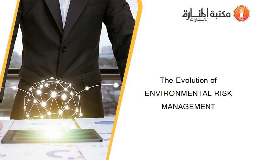 The Evolution of ENVIRONMENTAL RISK MANAGEMENT