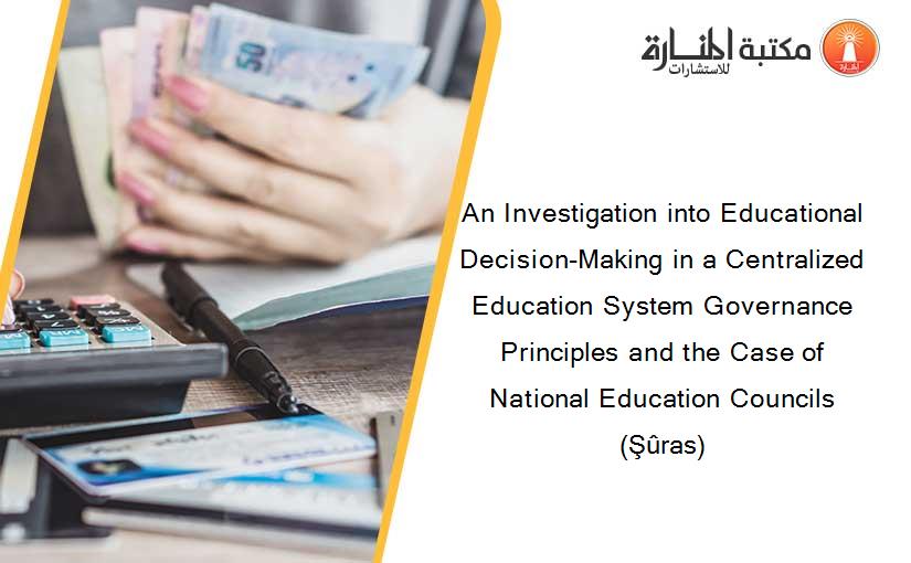 An Investigation into Educational Decision-Making in a Centralized Education System Governance Principles and the Case of National Education Councils (Şûras)