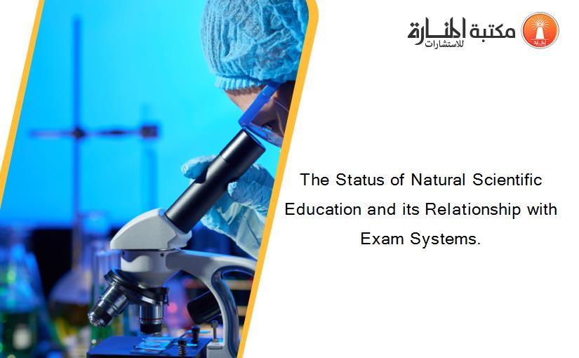 The Status of Natural Scientific Education and its Relationship with Exam Systems.