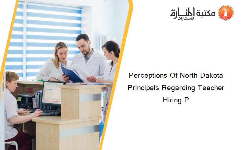 Perceptions Of North Dakota Principals Regarding Teacher Hiring P