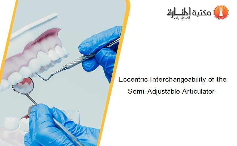 Eccentric Interchangeability of the Semi-Adjustable Articulator-