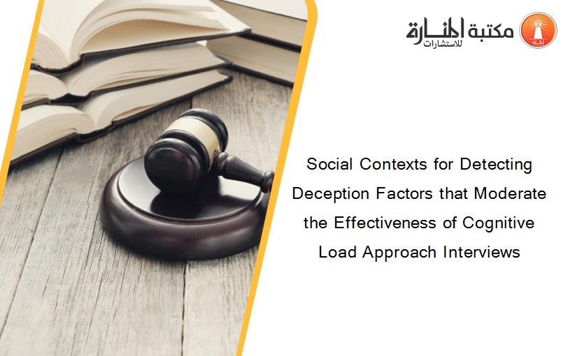 Social Contexts for Detecting Deception Factors that Moderate the Effectiveness of Cognitive Load Approach Interviews