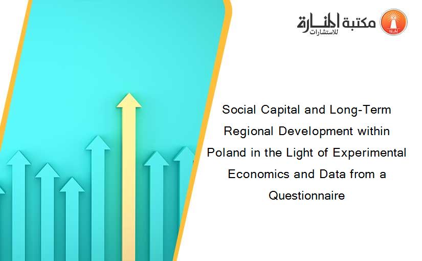 Social Capital and Long-Term Regional Development within Poland in the Light of Experimental Economics and Data from a Questionnaire