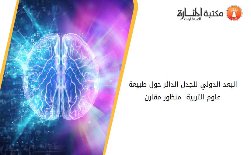 البعد الدولي للجدل الدائر حول طبيعة علوم التربية  منظور مقارن