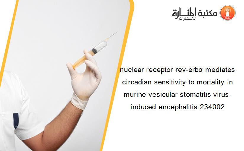 nuclear receptor rev-erbα mediates circadian sensitivity to mortality in murine vesicular stomatitis virus-induced encephalitis 234002