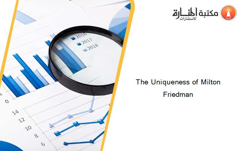The Uniqueness of Milton Friedman