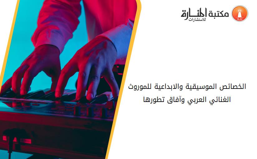 الخصائص الموسيقية والابداعية للموروث الغنائي العربي وآفاق تطورها