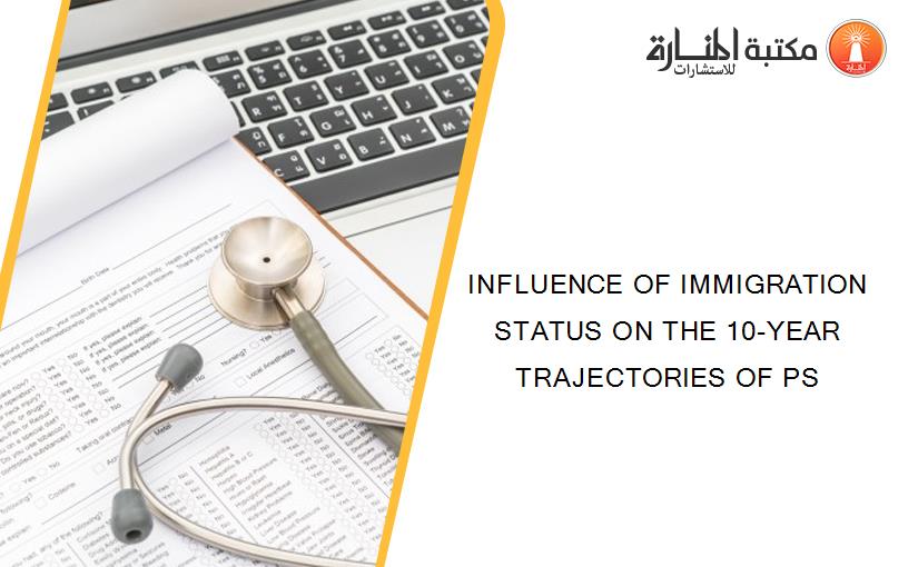 INFLUENCE OF IMMIGRATION STATUS ON THE 10-YEAR TRAJECTORIES OF PS