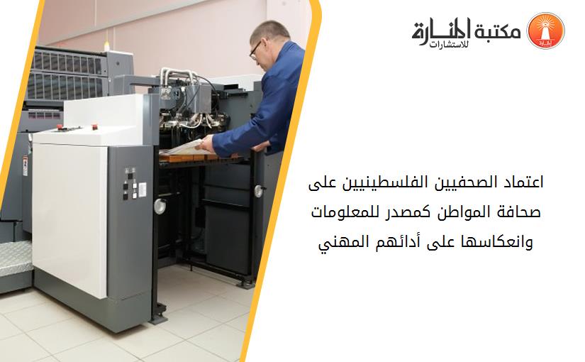 اعتماد الصحفيين الفلسطينيين على صحافة المواطن كمصدر للمعلومات وانعكاسها على أدائهم المهني