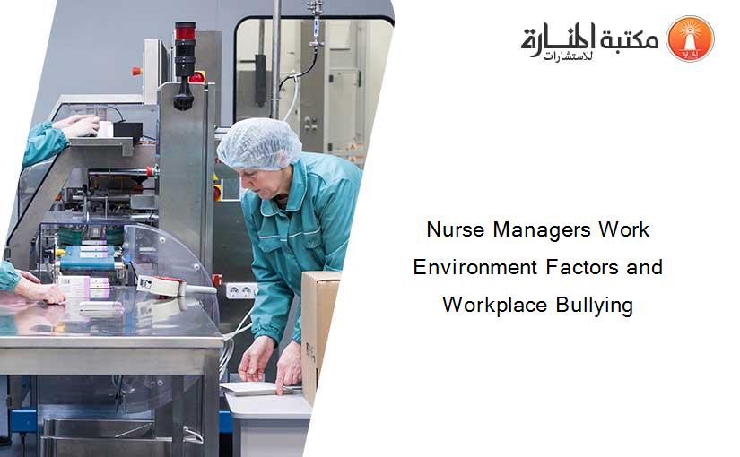 Nurse Managers Work Environment Factors and Workplace Bullying