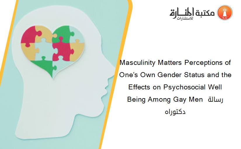 Masculinity Matters Perceptions of One’s Own Gender Status and the Effects on Psychosocial Well Being Among Gay Men رسالة دكتوراه