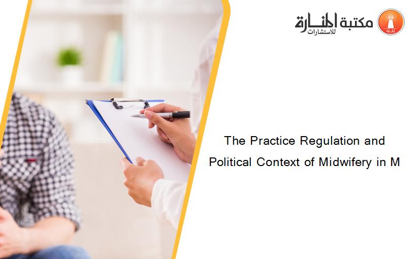 The Practice Regulation and Political Context of Midwifery in M