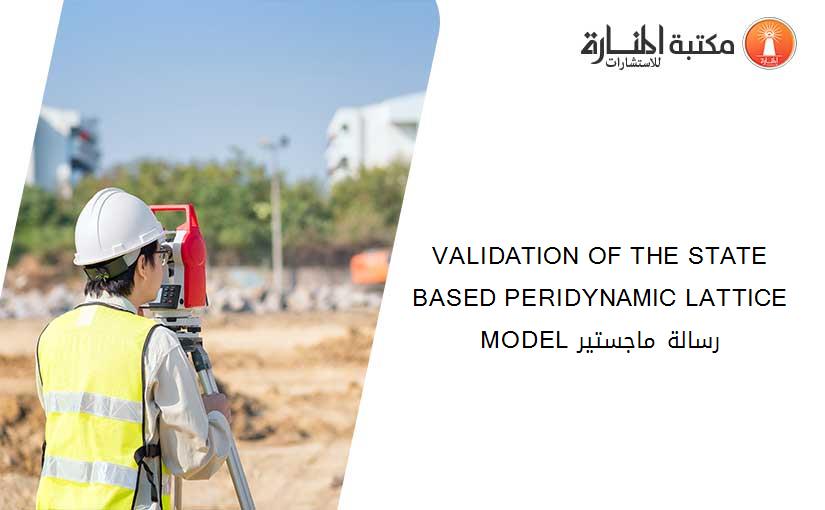 VALIDATION OF THE STATE BASED PERIDYNAMIC LATTICE MODEL رسالة ماجستير