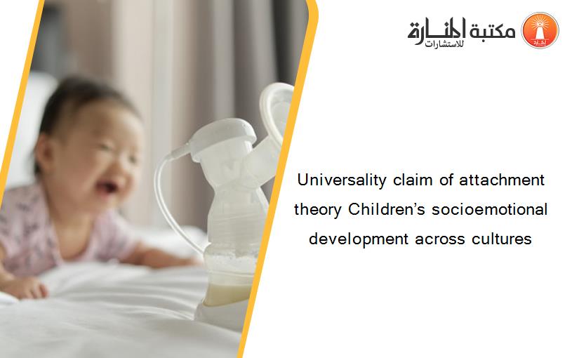 Universality claim of attachment theory Children’s socioemotional development across cultures