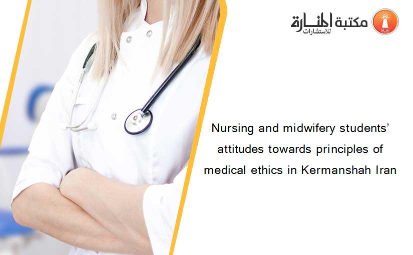 Nursing and midwifery students’ attitudes towards principles of medical ethics in Kermanshah Iran