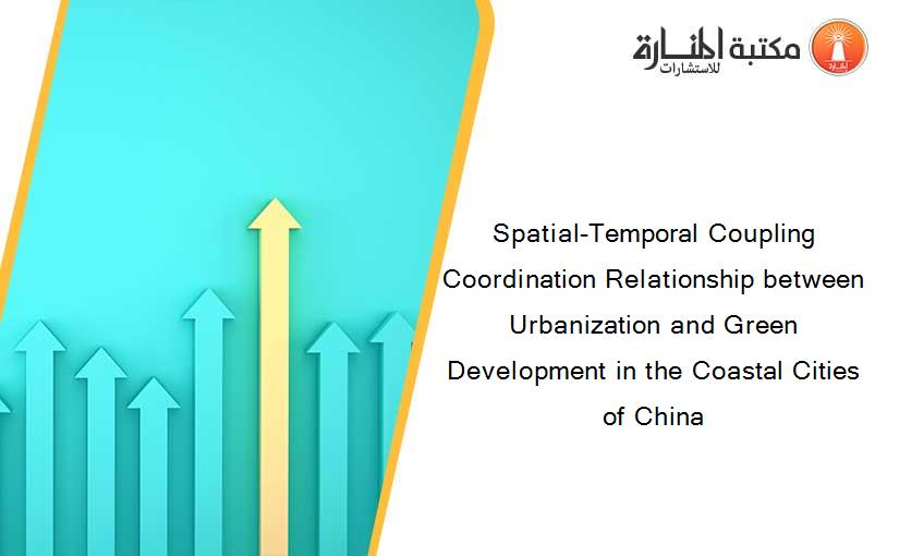 Spatial-Temporal Coupling Coordination Relationship between Urbanization and Green Development in the Coastal Cities of China