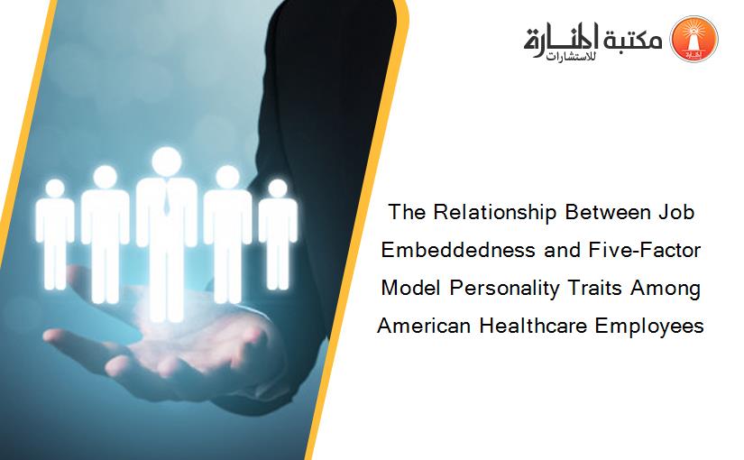 The Relationship Between Job Embeddedness and Five-Factor Model Personality Traits Among American Healthcare Employees