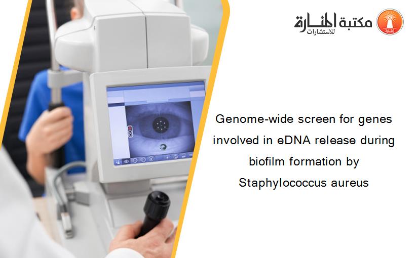 Genome-wide screen for genes involved in eDNA release during biofilm formation by Staphylococcus aureus