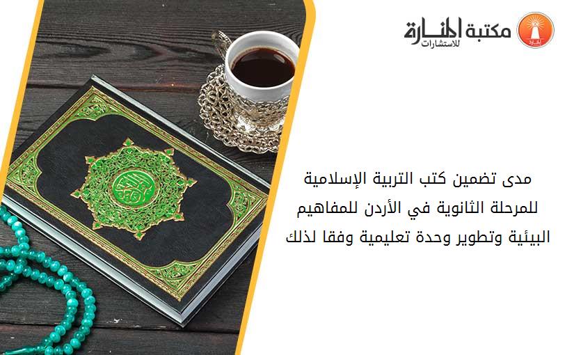 مدى تضمين كتب التربية الإسلامية للمرحلة الثانوية في الأردن للمفاهيم البيئية وتطوير وحدة تعليمية وفقا لذلك