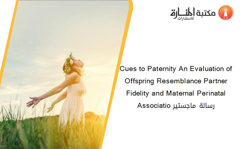 Cues to Paternity An Evaluation of Offspring Resemblance Partner Fidelity and Maternal Perinatal Associatio رسالة ماجستير