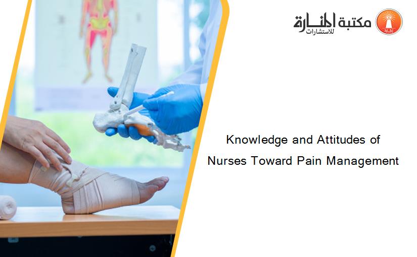 Knowledge and Attitudes of Nurses Toward Pain Management