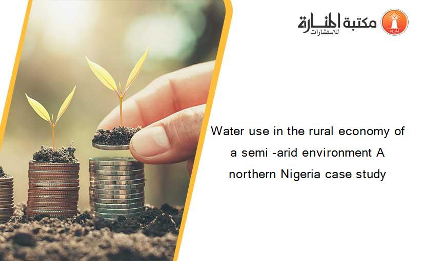 Water use in the rural economy of a semi -arid environment A northern Nigeria case study