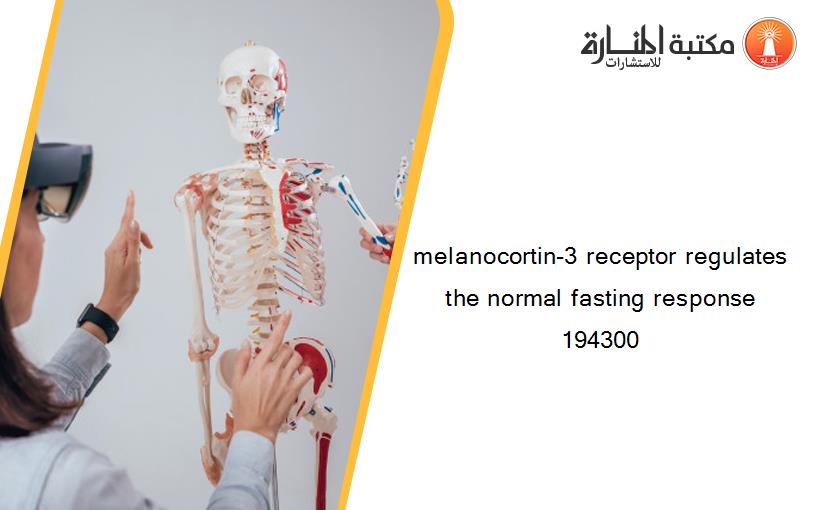 melanocortin-3 receptor regulates the normal fasting response 194300