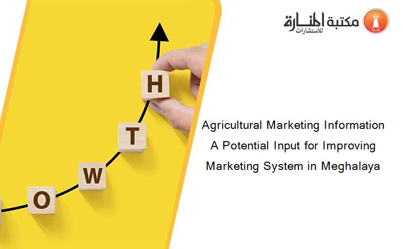Agricultural Marketing Information A Potential Input for Improving Marketing System in Meghalaya
