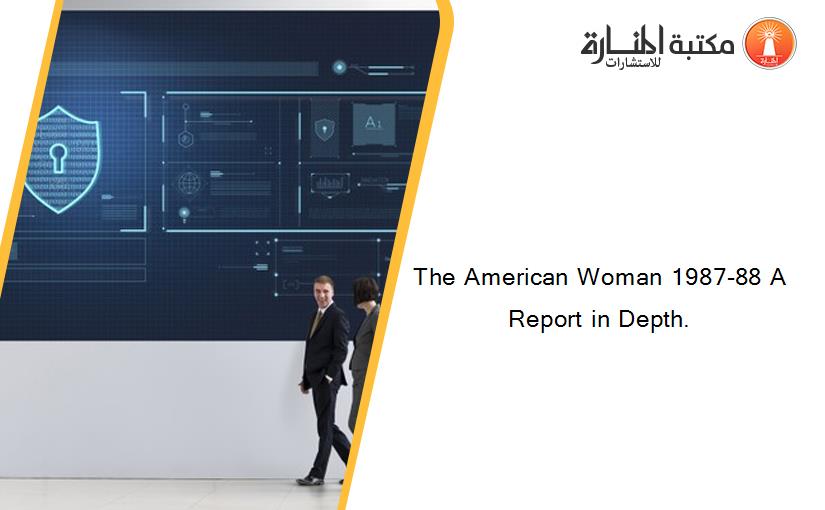 The American Woman 1987-88 A Report in Depth.