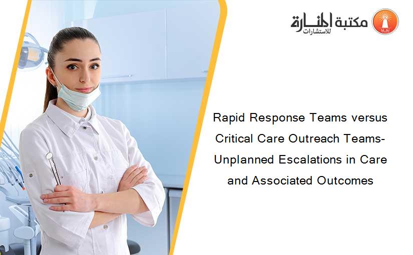 Rapid Response Teams versus Critical Care Outreach Teams- Unplanned Escalations in Care and Associated Outcomes