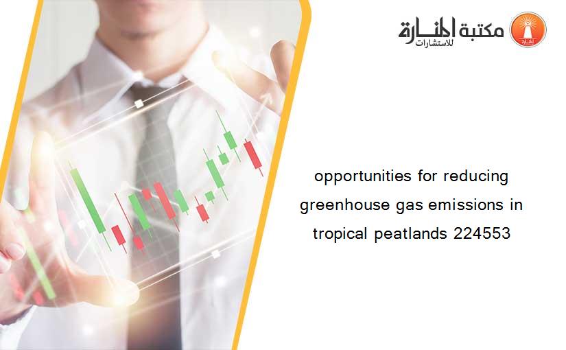 opportunities for reducing greenhouse gas emissions in tropical peatlands 224553