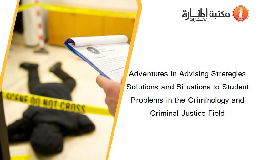 Adventures in Advising Strategies Solutions and Situations to Student Problems in the Criminology and Criminal Justice Field