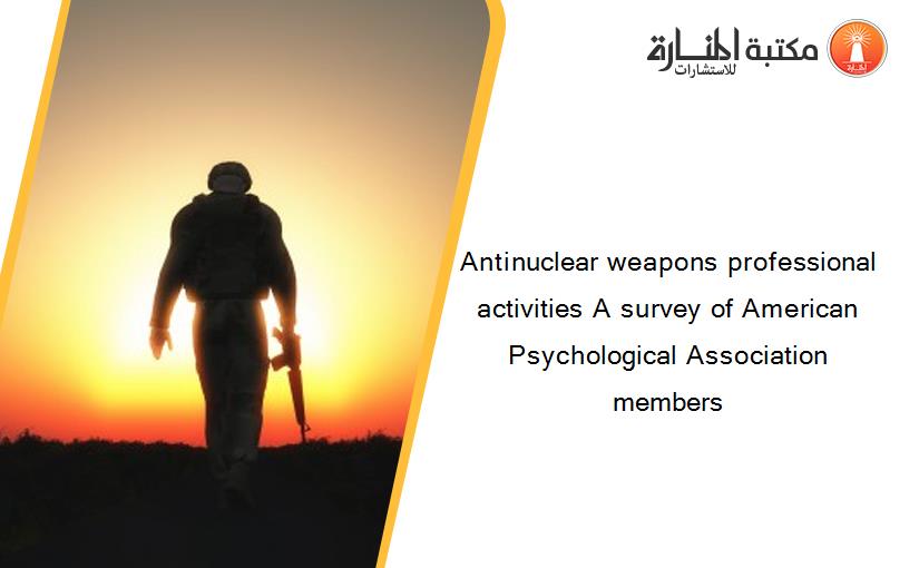 Antinuclear weapons professional activities A survey of American Psychological Association members