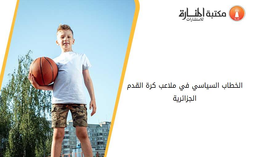 الخطاب السياسي في ملاعب كرة القدم الجزائرية