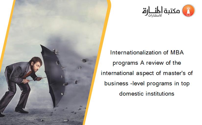 Internationalization of MBA programs A review of the international aspect of master's of business -level programs in top domestic institutions